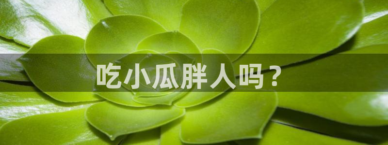 51吃瓜今日吃瓜入口：吃小瓜胖人吗？