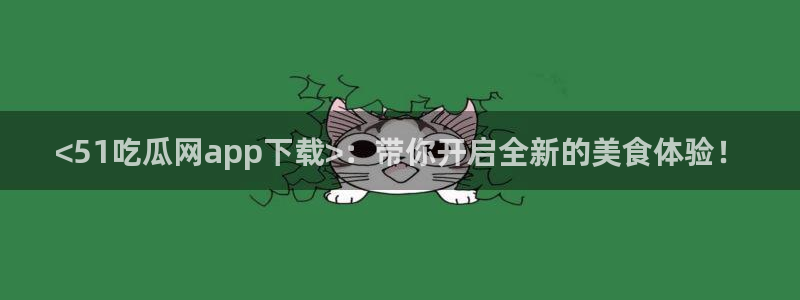 黑料软件：<51吃瓜网app下载>：带你开启全新的美食体验！