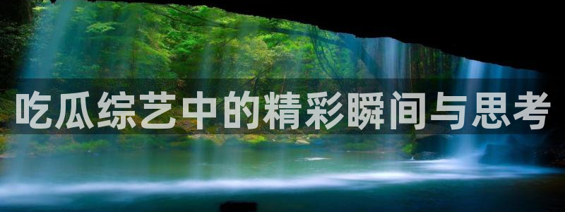 黑料：吃瓜综艺中的精彩瞬间与思考