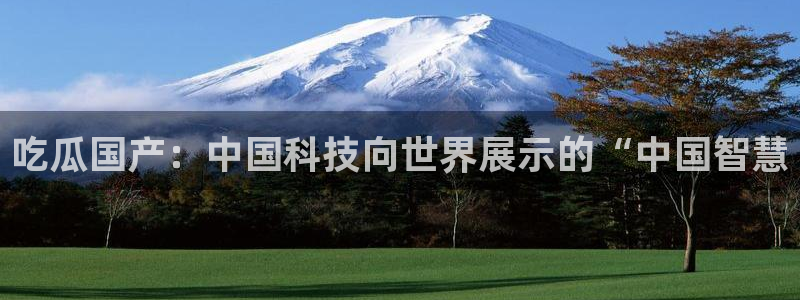 51cg今日吃瓜热门大瓜：吃瓜国产：中国科技向世界展示的“中国智慧