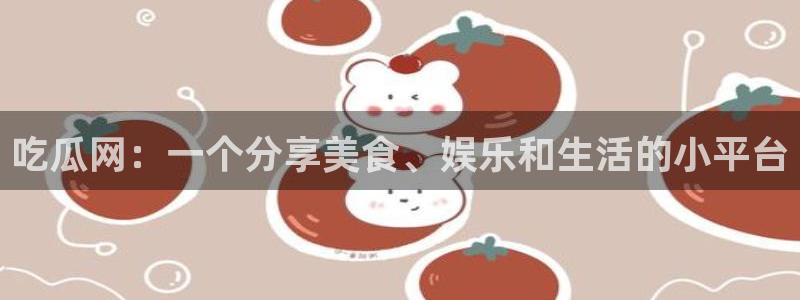 51吃瓜网更新最快最全的：吃瓜网：一个分享美食、娱乐和生活的小平台