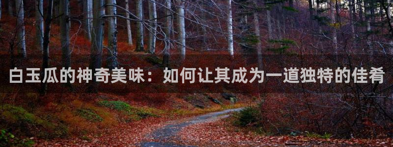 51吃瓜安卓下载:白玉瓜的神奇美味:如何让其成为一道独特的佳肴