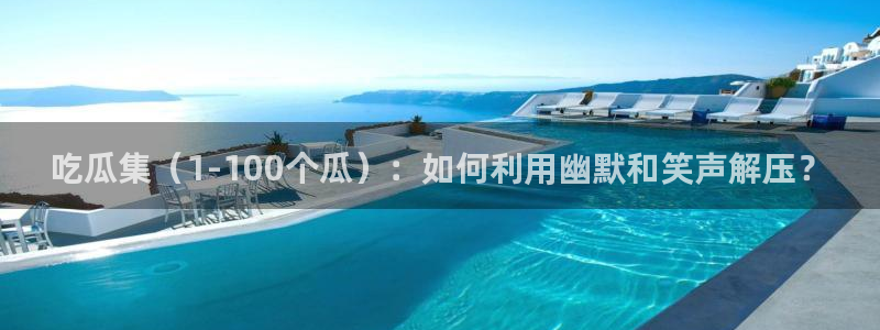 91 今日吃瓜 吃瓜首页：吃瓜集（1-100个瓜）：如何利用幽默和笑声解压？