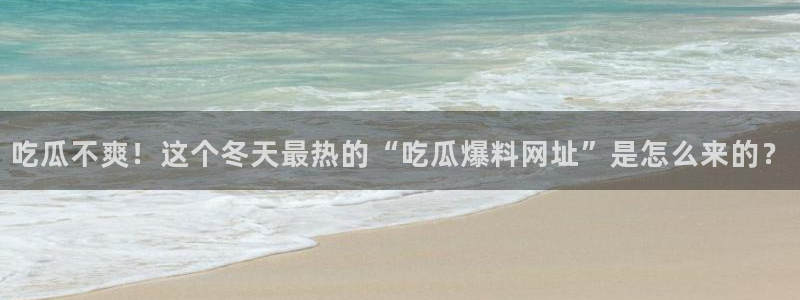51吃瓜群众路线：吃瓜不爽！这个冬天最热的“吃瓜爆料网址”是怎么来的？