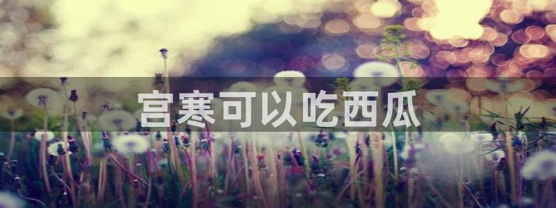 黑料.：宫寒可以吃西瓜