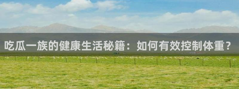 吃瓜胃酸怎么办：吃瓜一族的健康生活秘籍：如何有效控制体重？