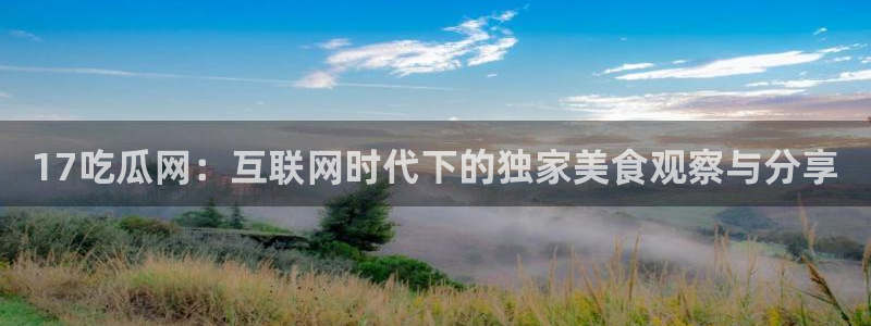 吃瓜舌头发麻什么原因：17吃瓜网：互联网时代下的独家美食观察与分享