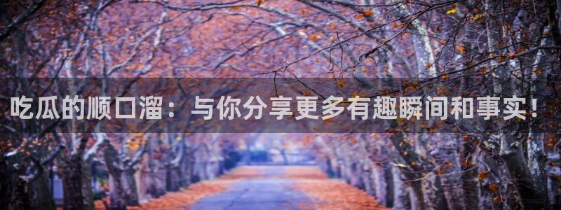 51吃瓜全网更新最快点：吃瓜的顺口溜：与你分享更多有趣瞬间和事实！