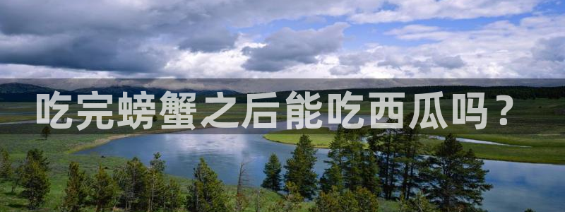 黑料软件：吃完螃蟹之后能吃西瓜吗？