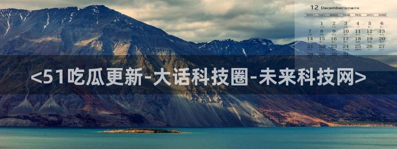 吃瓜新闻：<51吃瓜更新-大话科技圈-未来科技网>