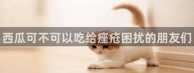 51吃瓜今日必吃刀刀：西瓜可不可以吃给痤疮困扰的朋友们