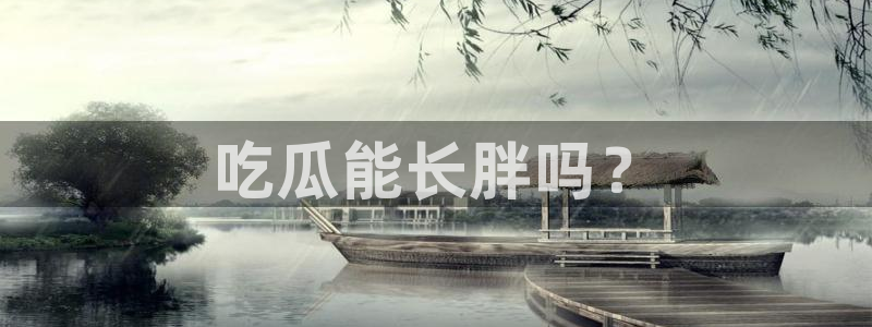 91吃瓜网今日吃瓜入口：吃瓜能长胖吗？