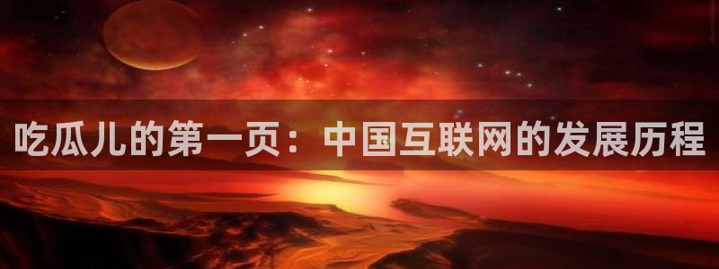 黑料.：吃瓜儿的第一页：中国互联网的发展历程