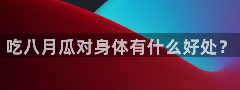 51吃瓜今日必吃刀刀:吃八月瓜对身体有什么好处?