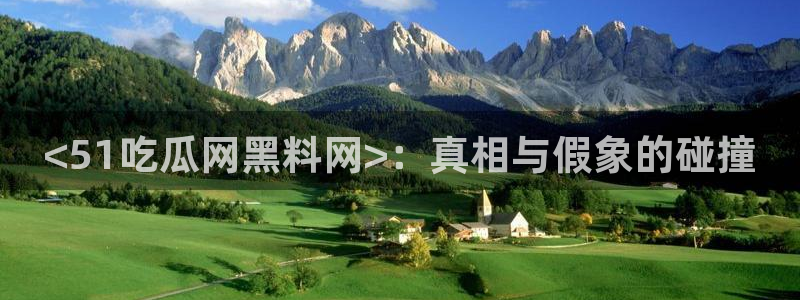 51吃瓜网51cgw:<51吃瓜网黑料网>:真相与假象的碰撞