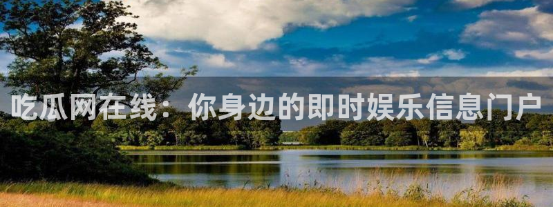 91吃瓜今日吃瓜入口:吃瓜网在线:你身边的即时娱乐信息门户