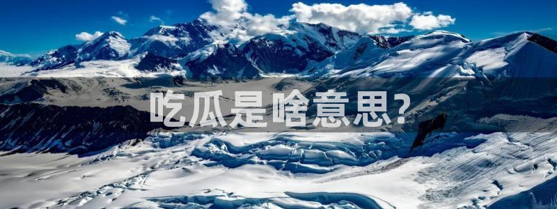 吃瓜什么意思:吃瓜是啥意思?