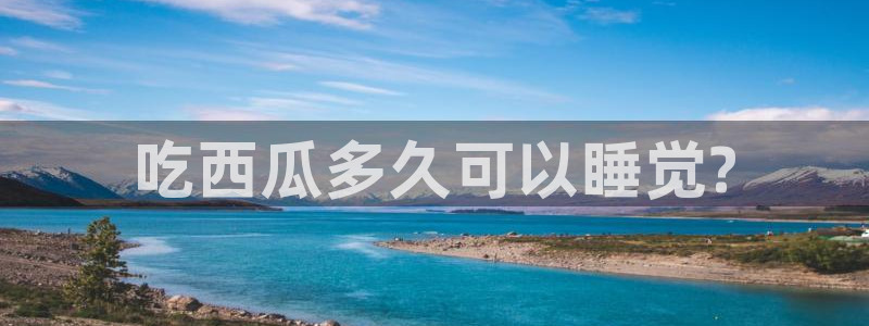 八月瓜尽量少吃的原因:吃西瓜多久可以睡觉?